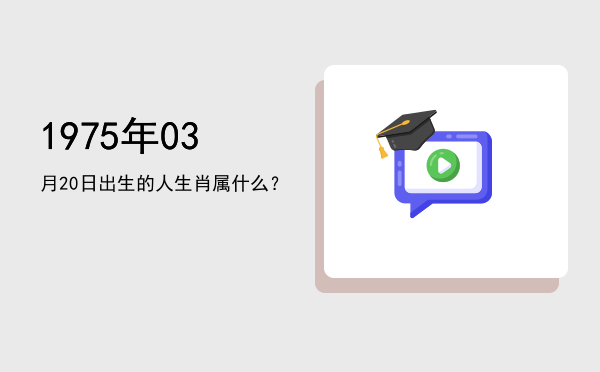 1975年03月20日出生的人生肖属什么?