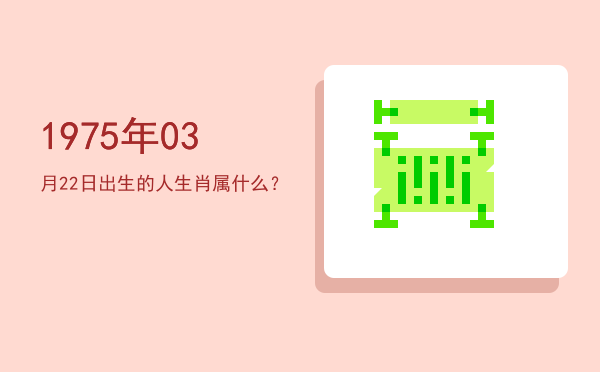 1975年03月22日出生的人生肖属什么?