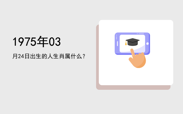 1975年03月24日出生的人生肖属什么?