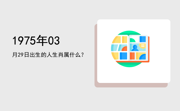 1975年03月29日出生的人生肖属什么?