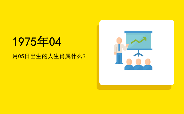 1975年04月05日出生的人生肖属什么?