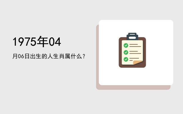 1975年04月06日出生的人生肖属什么?