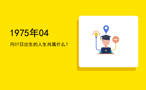 1975年04月07日出生的人生肖属什么?