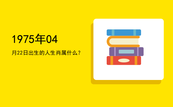 1975年04月22日出生的人生肖属什么?