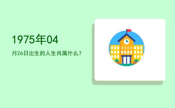 1975年04月26日出生的人生肖属什么?
