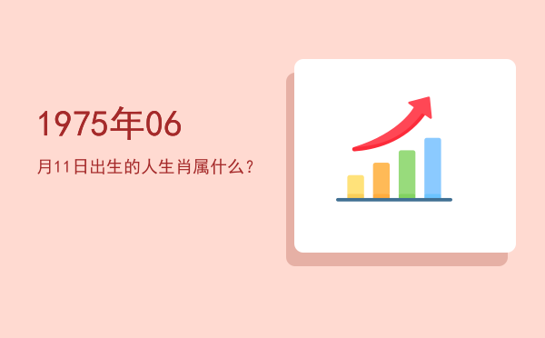 1975年06月11日出生的人生肖属什么?