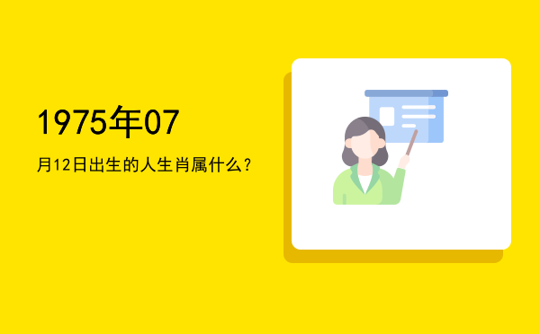 1975年07月12日出生的人生肖属什么?