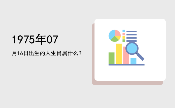 1975年07月16日出生的人生肖属什么?