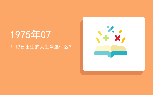 1975年07月19日出生的人生肖属什么?
