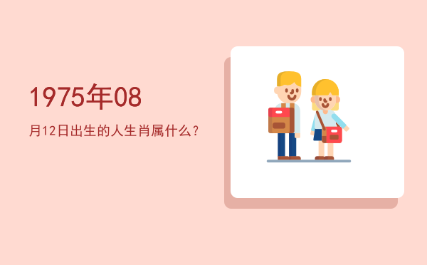1975年08月12日出生的人生肖属什么?