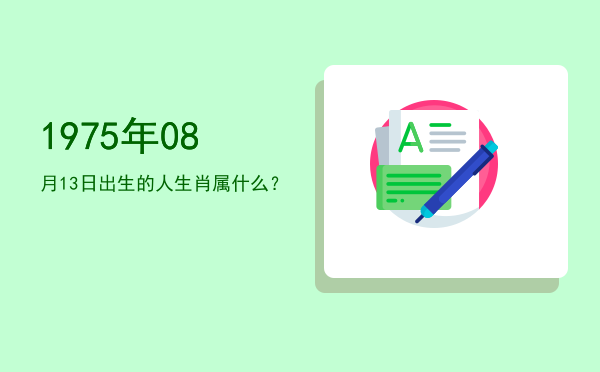1975年08月13日出生的人生肖属什么?