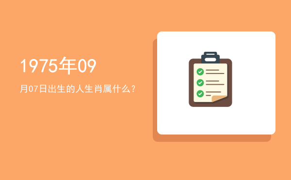 1975年09月07日出生的人生肖属什么?
