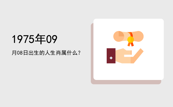 1975年09月08日出生的人生肖属什么?
