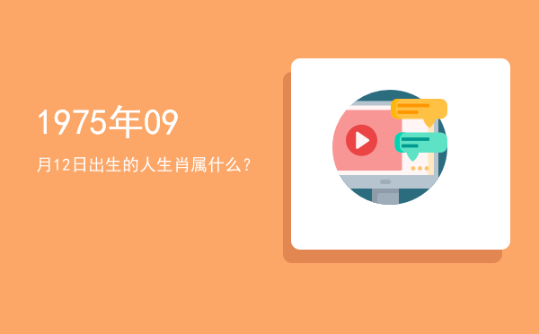 1975年09月12日出生的人生肖属什么?