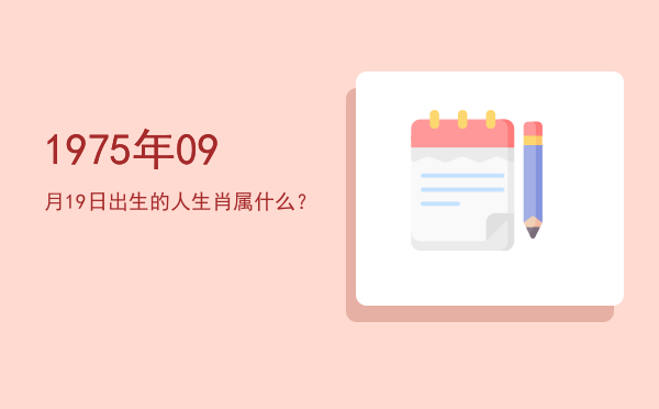 1975年09月19日出生的人生肖属什么?