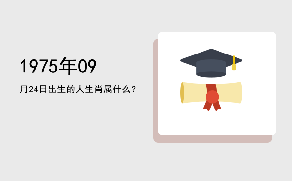 1975年09月24日出生的人生肖属什么?