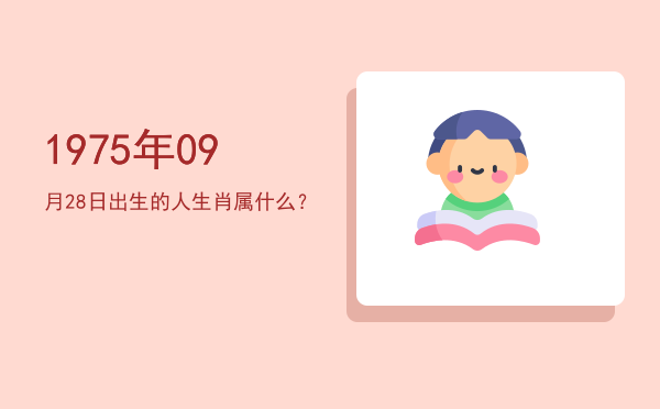 1975年09月28日出生的人生肖属什么?