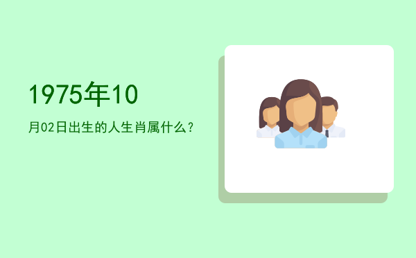 1975年10月02日出生的人生肖属什么?