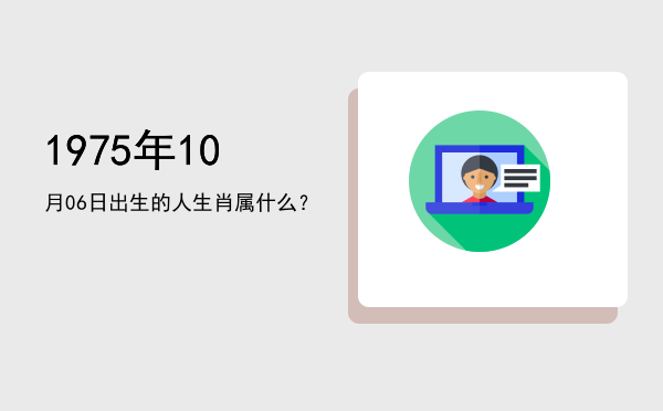 1975年10月06日出生的人生肖属什么?