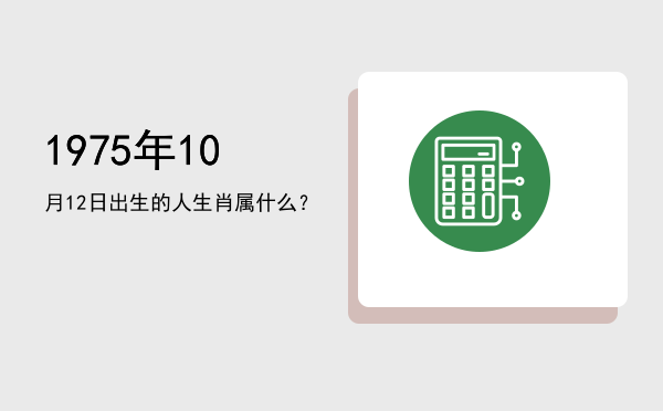 1975年10月12日出生的人生肖属什么?