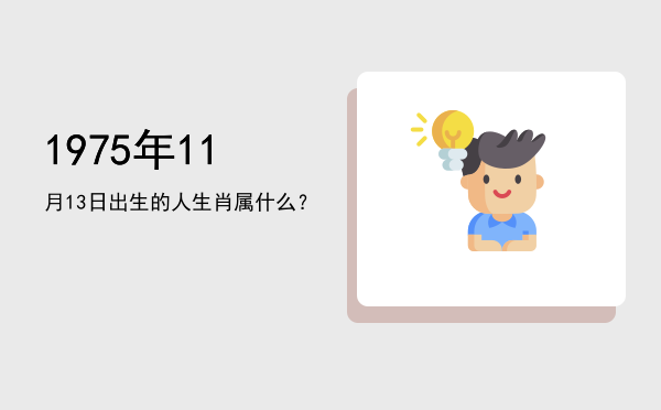 1975年11月13日出生的人生肖属什么?