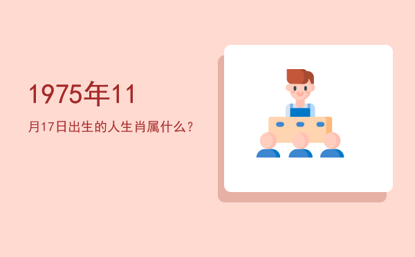 1975年11月17日出生的人生肖属什么?