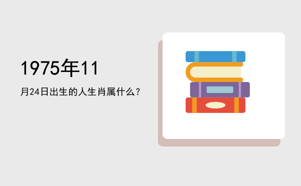 1975年11月24日出生的人生肖属什么?