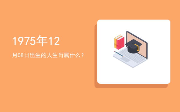 1975年12月08日出生的人生肖属什么?