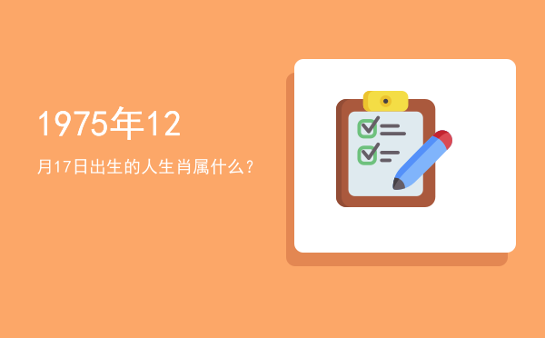 1975年12月17日出生的人生肖属什么?