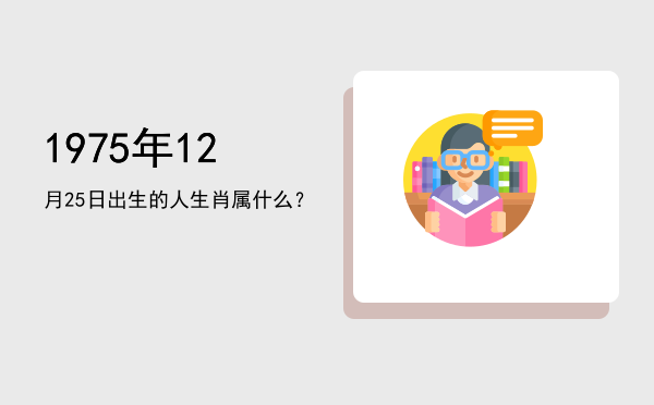 1975年12月25日出生的人生肖属什么?
