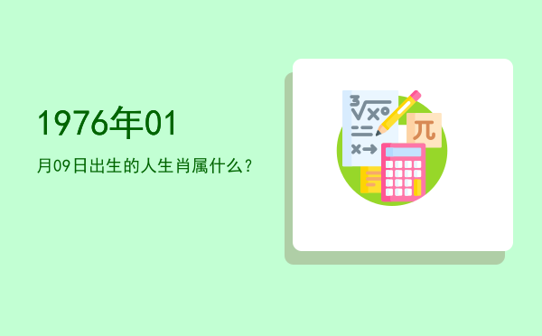 1976年01月09日出生的人生肖属什么?