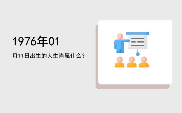 1976年01月11日出生的人生肖属什么?