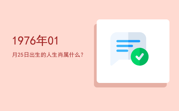 1976年01月25日出生的人生肖属什么?