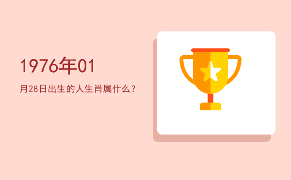 1976年01月28日出生的人生肖属什么?