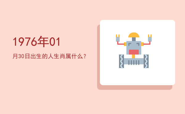 1976年01月30日出生的人生肖属什么?