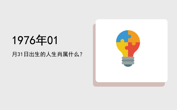 1976年01月31日出生的人生肖属什么?