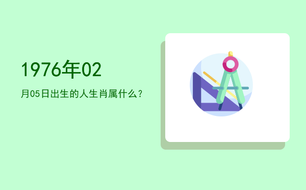 1976年02月05日出生的人生肖属什么?
