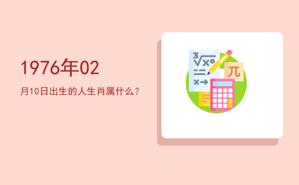 1976年02月10日出生的人生肖属什么?