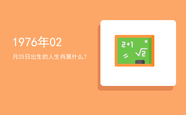 1976年02月25日出生的人生肖属什么?