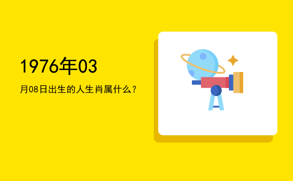 1976年03月08日出生的人生肖属什么?