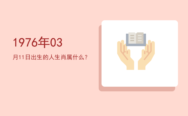 1976年03月11日出生的人生肖属什么?