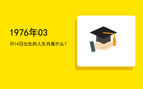 1976年03月14日出生的人生肖属什么?