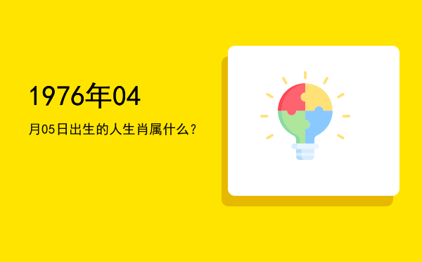 1976年04月05日出生的人生肖属什么?