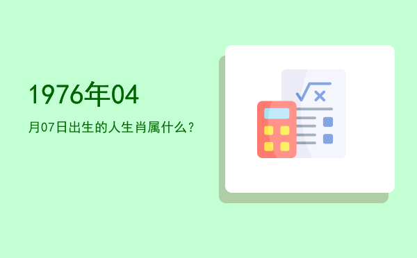 1976年04月07日出生的人生肖属什么?