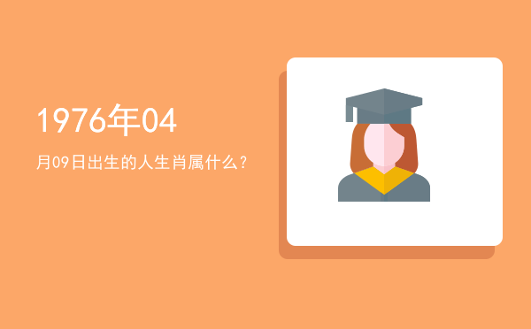 1976年04月09日出生的人生肖属什么?