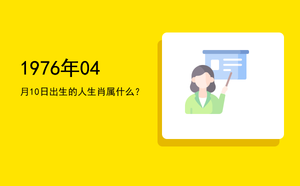 1976年04月10日出生的人生肖属什么?