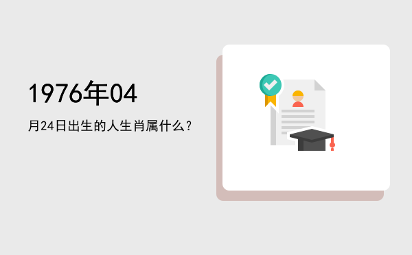 1976年04月24日出生的人生肖属什么?