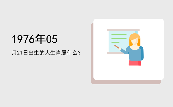 1976年05月21日出生的人生肖属什么?