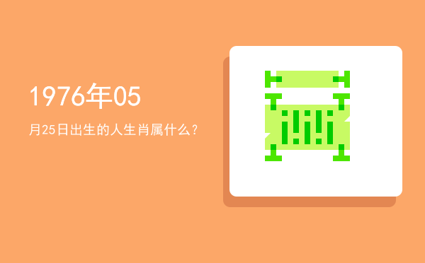 1976年05月25日出生的人生肖属什么?