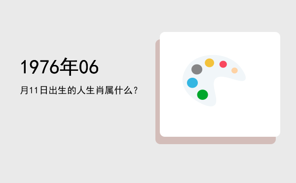 1976年06月11日出生的人生肖属什么?